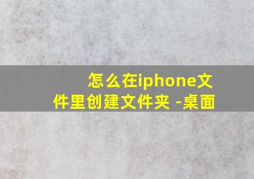 怎么在iphone文件里创建文件夹 -桌面